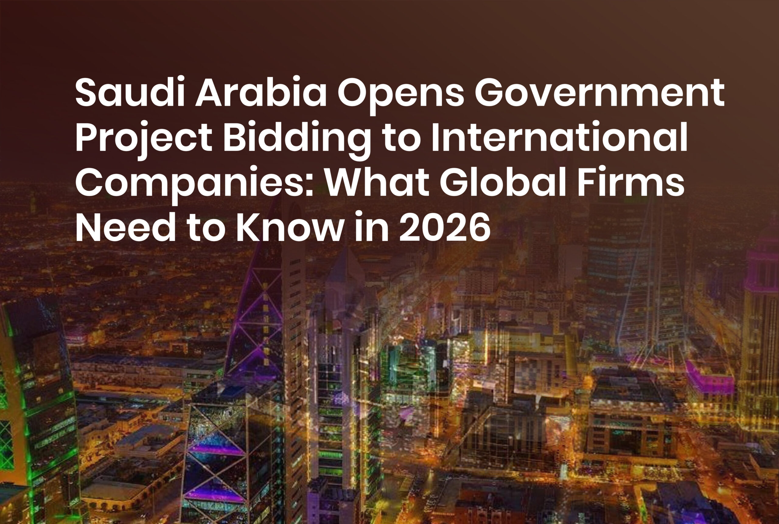 Saudi Arabia Opens Government Project Bidding to International Companies: What Global Firms Need to Know in 2026