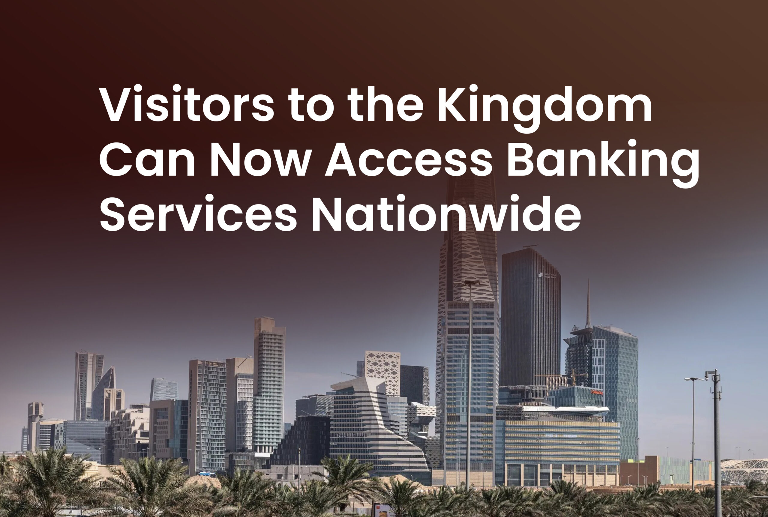 Visitors to the Kingdom Can Now Access Banking Services Nationwide